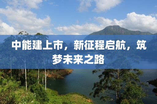 中能建上市，新征程启航，筑梦未来之路