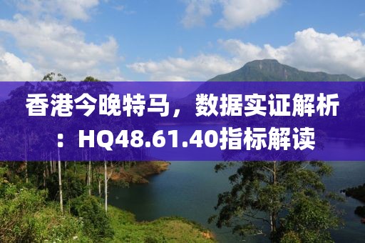 香港今晚特马，数据实证解析：HQ48.61.40指标解读
