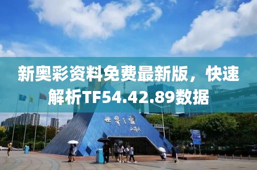 新奥彩资料免费最新版，快速解析TF54.42.89数据