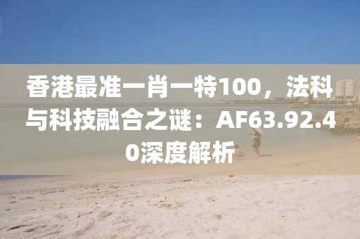 香港最准一肖一特100，法科与科技融合之谜：AF63.92.40深度解析