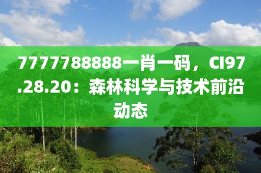 7777788888一肖一码，CI97.28.20：森林科学与技术前沿动态