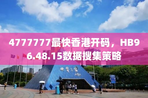 4777777最快香港开码，HB96.48.15数据搜集策略