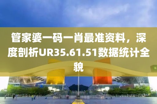 管家婆一码一肖最准资料，深度剖析UR35.61.51数据统计全貌