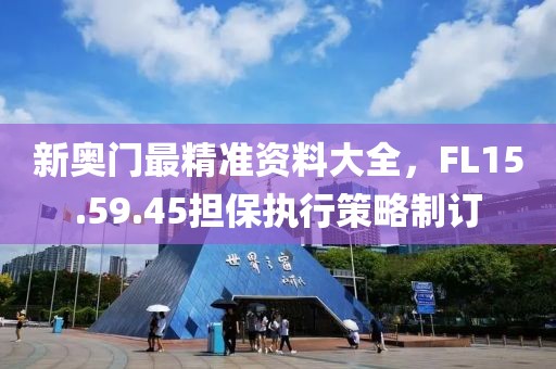 新奥门最精准资料大全，FL15.59.45担保执行策略制订