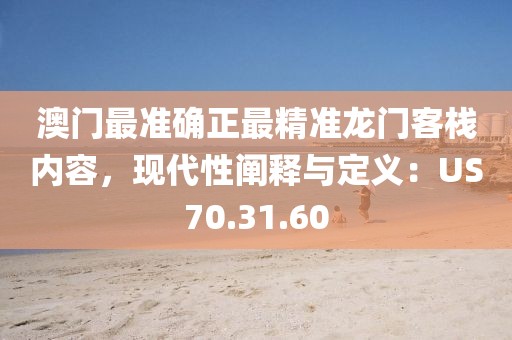 澳门最准确正最精准龙门客栈内容，现代性阐释与定义：US70.31.60