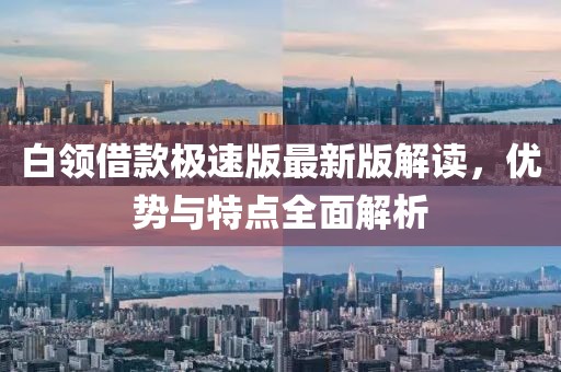 白领借款极速版最新版解读，优势与特点全面解析