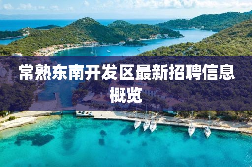 常熟东南开发区最新招聘信息概览