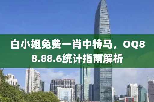 白小姐免费一肖中特马，OQ88.88.6统计指南解析