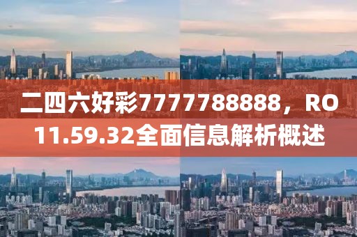 二四六好彩7777788888，RO11.59.32全面信息解析概述