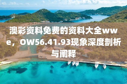 澳彩资料免费的资料大全wwe，OW56.41.93现象深度剖析与阐释