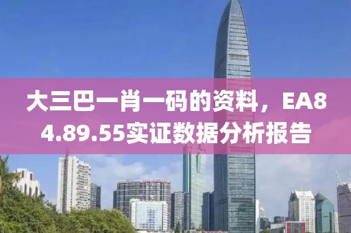 大三巴一肖一码的资料，EA84.89.55实证数据分析报告