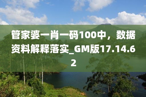 管家婆一肖一码100中，数据资料解释落实_GM版17.14.62