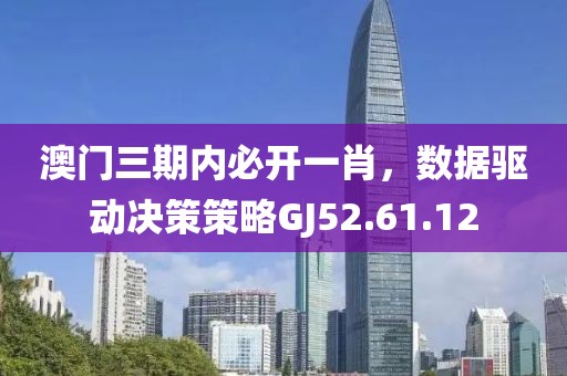 澳门三期内必开一肖，数据驱动决策策略GJ52.61.12