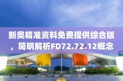 新奥精准资料免费提供综合版，简明解析FD72.72.12概念