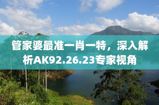 管家婆最准一肖一特，深入解析AK92.26.23专家视角
