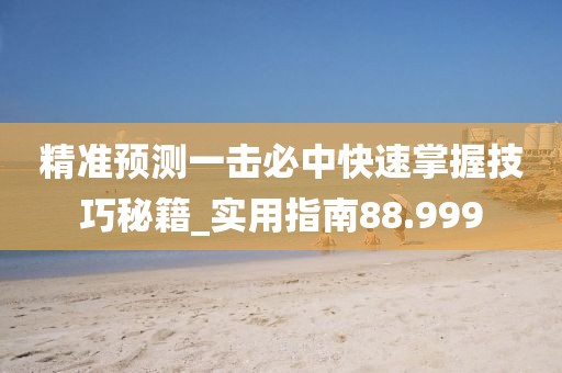 精准预测一击必中快速掌握技巧秘籍_实用指南88.999