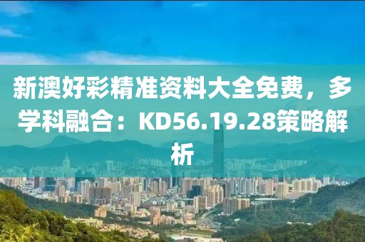 新澳好彩精准资料大全免费，多学科融合：KD56.19.28策略解析