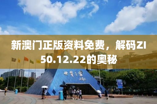 新澳门正版资料免费，解码ZI50.12.22的奥秘