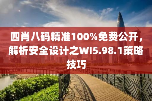 四肖八码精准100%免费公开，解析安全设计之WI5.98.1策略技巧