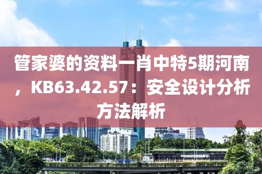 管家婆的资料一肖中特5期河南，KB63.42.57：安全设计分析方法解析