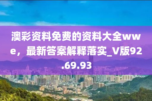 澳彩资料免费的资料大全wwe，最新答案解释落实_V版92.69.93