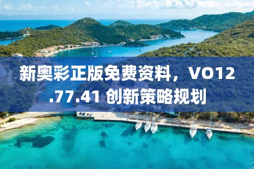 新奥彩正版免费资料，VO12.77.41 创新策略规划