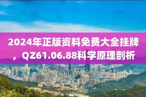 2024年正版资料免费大全挂牌，QZ61.06.88科学原理剖析