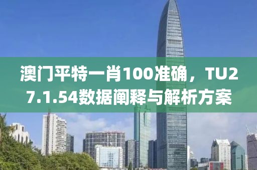 澳门平特一肖100准确，TU27.1.54数据阐释与解析方案
