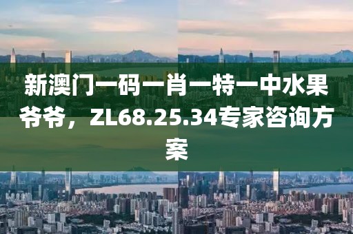 新澳门一码一肖一特一中水果爷爷，ZL68.25.34专家咨询方案