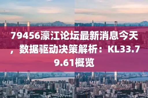 79456濠江论坛最新消息今天，数据驱动决策解析：KL33.79.61概览