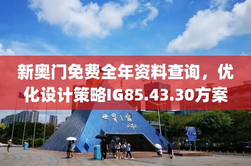 新奥门免费全年资料查询，优化设计策略IG85.43.30方案