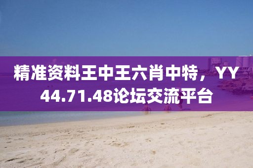 精准资料王中王六肖中特，YY44.71.48论坛交流平台