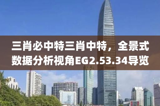 三肖必中特三肖中特，全景式数据分析视角EG2.53.34导览