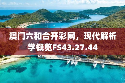 澳门六和合开彩网，现代解析学概览FS43.27.44