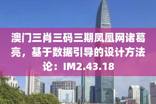 澳门三肖三码三期凤凰网诸葛亮，基于数据引导的设计方法论：IM2.43.18