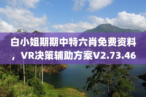 白小姐期期中特六肖免费资料，VR决策辅助方案V2.73.46