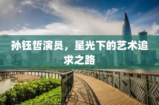 孙钰哲演员，星光下的艺术追求之路