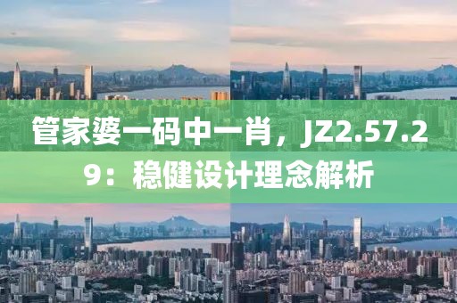 管家婆一码中一肖，JZ2.57.29：稳健设计理念解析