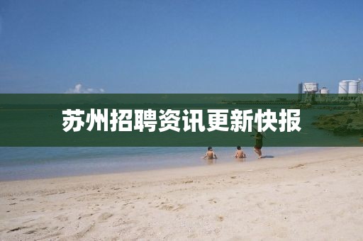 苏州招聘资讯更新快报