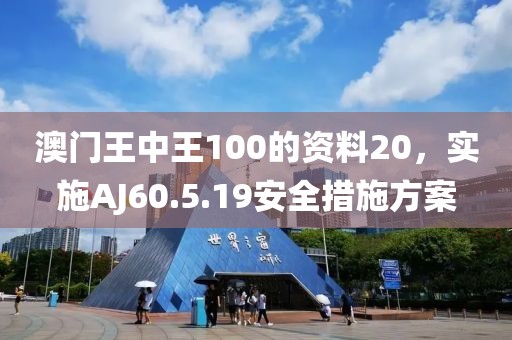 澳门王中王100的资料20，实施AJ60.5.19安全措施方案