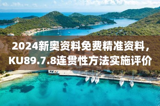2024新奥资料免费精准资料，KU89.7.8连贯性方法实施评价