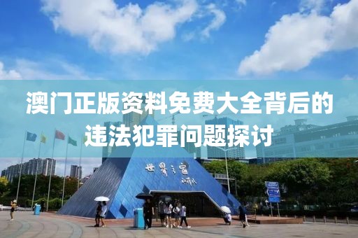 澳门正版资料免费大全背后的违法犯罪问题探讨
