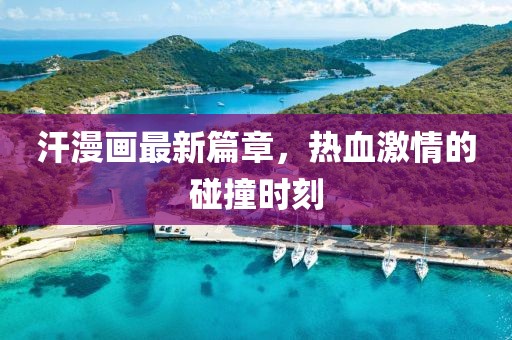 汗漫画最新篇章，热血激情的碰撞时刻