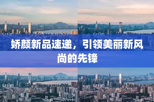 娇颜新品速递，引领美丽新风尚的先锋