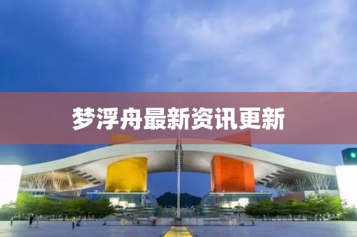 梦浮舟最新资讯更新