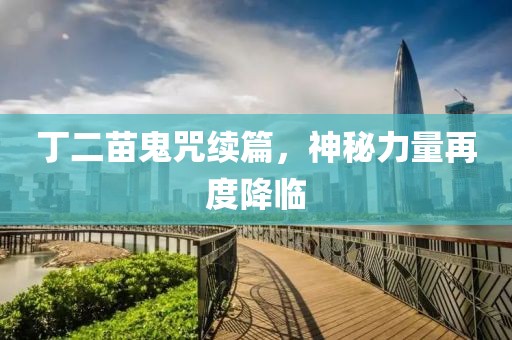 丁二苗鬼咒续篇，神秘力量再度降临