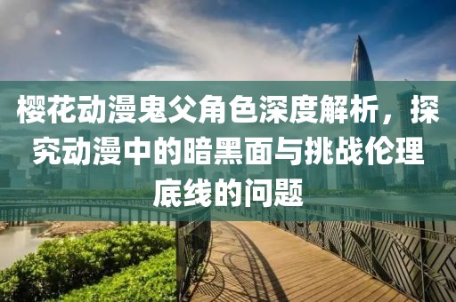 樱花动漫鬼父角色深度解析，探究动漫中的暗黑面与挑战伦理底线的问题
