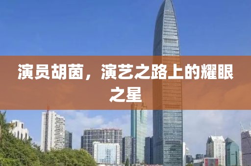 演员胡茵，演艺之路上的耀眼之星