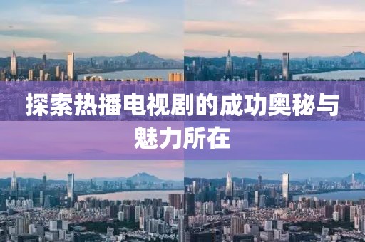 探索热播电视剧的成功奥秘与魅力所在