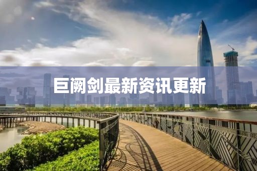 巨阙剑最新资讯更新